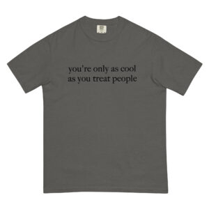 You're Only As Cool As You Treat People T-Shirt