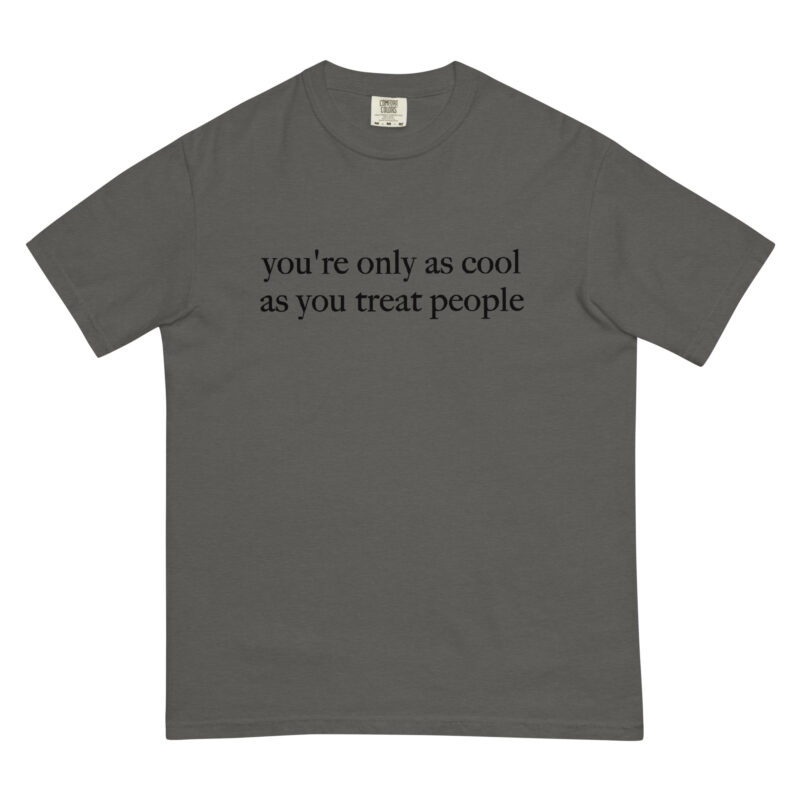 You're Only As Cool As You Treat People T-Shirt